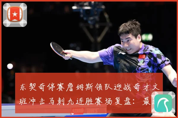 东契奇停赛詹姆斯领队迎战奇才文班冲击马刺九连胜赛场复盘：最新赛事动态与深度分析
