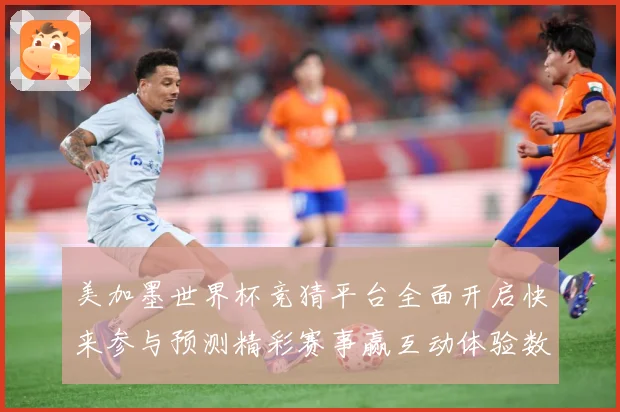 美加墨世界杯竞猜平台全面开启快来参与预测精彩赛事赢互动体验数据研判：最新赛事动态与深度分析