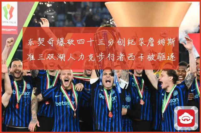 东契奇爆砍四十三分创纪录詹姆斯准三双湖人力克步行者西卡被驱逐赛场复盘：最新赛事动态与深度分析