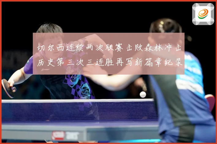切尔西连续两次联赛击败森林冲击历史第三次三连胜再写新篇章纪录专题观察：最新赛事动态与深度分析
