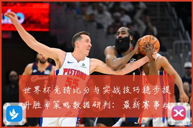 世界杯竞猜比分与实战技巧稳步提升胜率策略数据研判：最新赛事动态与深度分析
