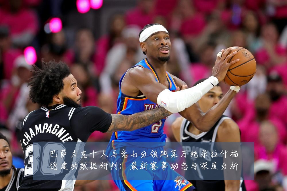 巴萨力克十人马竞七分领跑莱万绝杀拉什福德建功数据研判：最新赛事动态与深度分析