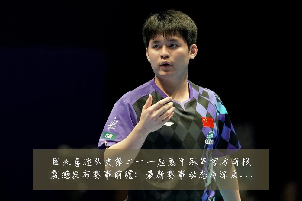 国米喜迎队史第二十一座意甲冠军官方海报震撼发布赛事前瞻:最新赛事动态与深度分析