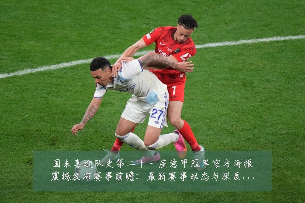 国米喜迎队史第二十一座意甲冠军官方海报震撼发布赛事前瞻:最新赛事动态与深度分析