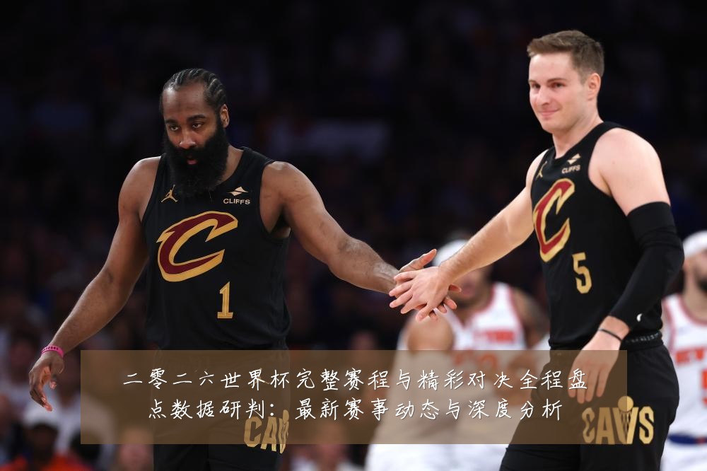 二零二六世界杯完整赛程与精彩对决全程盘点数据研判:最新赛事动态与深度分析