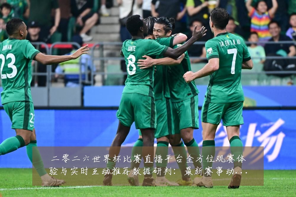 二零二六世界杯比赛直播平台全方位观赛体验与实时互动推荐数据研判:最新赛事动态与深度分析